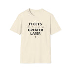 Gets Greater Later T-Shirt