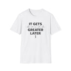 Gets Greater Later T-Shirt