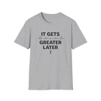 Gets Greater Later T-Shirt